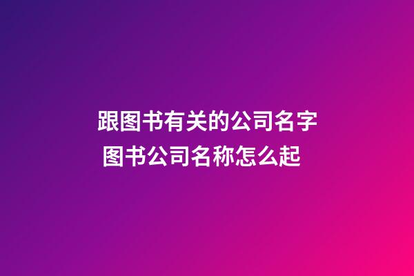 跟图书有关的公司名字 图书公司名称怎么起-第1张-公司起名-玄机派